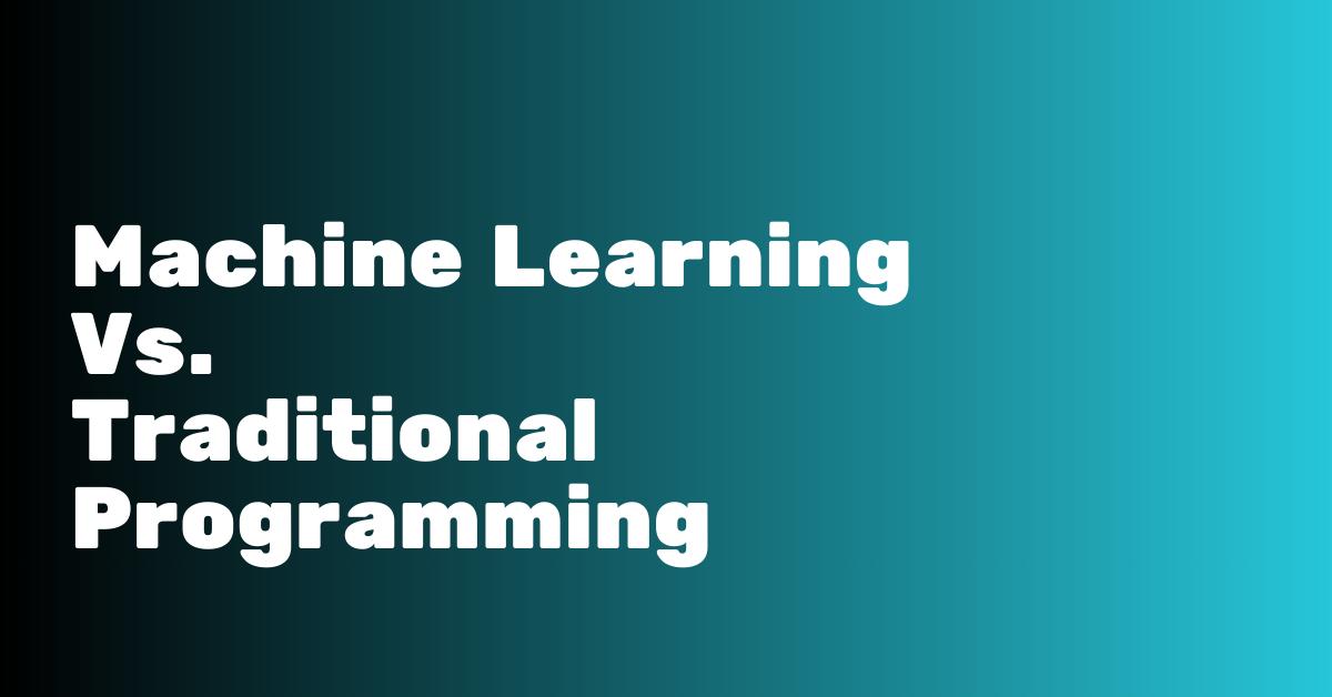 Machine Learning vs. Traditional Programming: What’s the Difference?